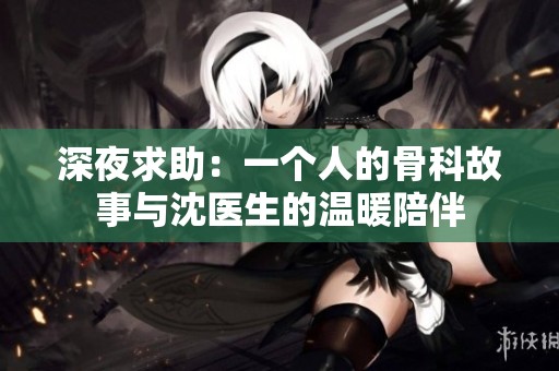 深夜求助：一个人的骨科故事与沈医生的温暖陪伴