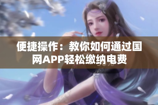 便捷操作：教你如何通过国网APP轻松缴纳电费