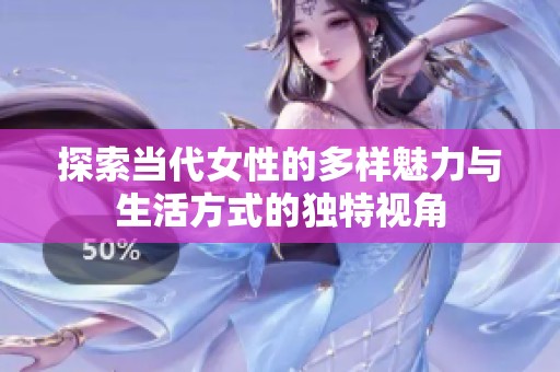 探索当代女性的多样魅力与生活方式的独特视角
