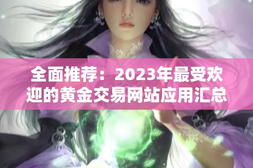 全面推荐：2023年最受欢迎的黄金交易网站应用汇总
