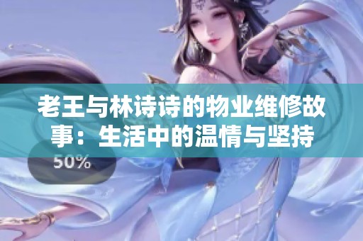 老王与林诗诗的物业维修故事：生活中的温情与坚持