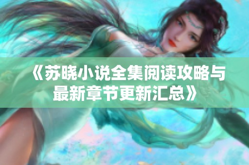 《苏晓小说全集阅读攻略与最新章节更新汇总》