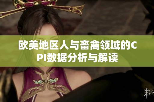 欧美地区人与畜禽领域的CPI数据分析与解读