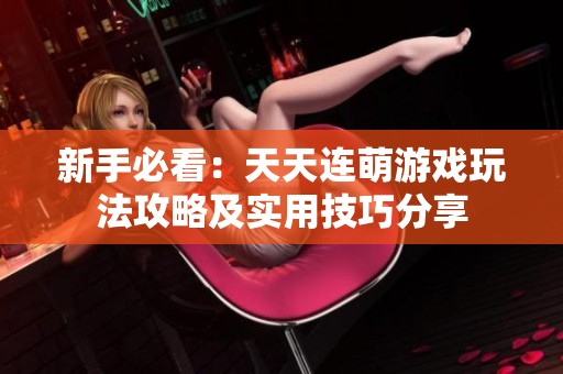 新手必看：天天连萌游戏玩法攻略及实用技巧分享