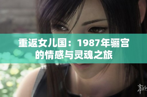 重返女儿国：1987年骊宫的情感与灵魂之旅