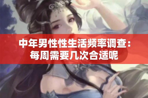 中年男性性生活频率调查：每周需要几次合适呢