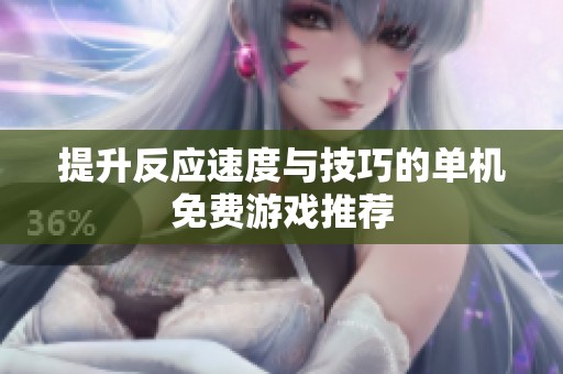 提升反应速度与技巧的单机免费游戏推荐
