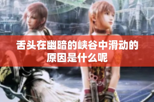 舌头在幽暗的峡谷中滑动的原因是什么呢