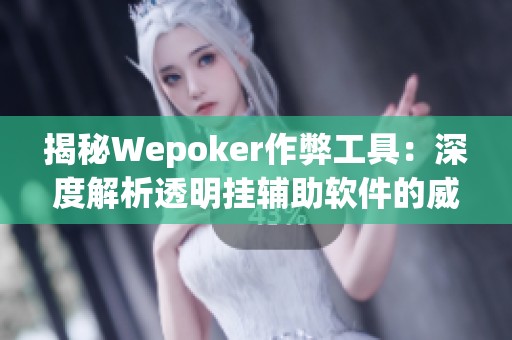揭秘Wepoker作弊工具：深度解析透明挂辅助软件的威胁与影响