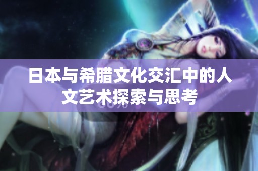 日本与希腊文化交汇中的人文艺术探索与思考