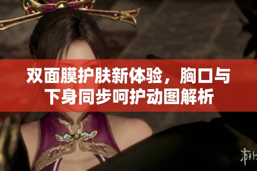 双面膜护肤新体验，胸口与下身同步呵护动图解析