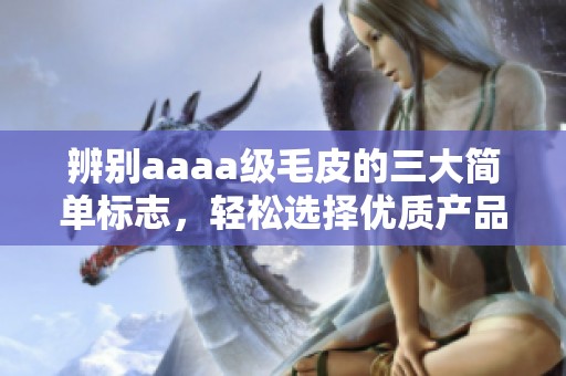 辨别aaaa级毛皮的三大简单标志，轻松选择优质产品