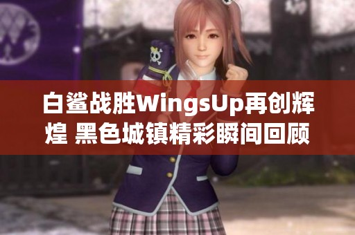 白鲨战胜WingsUp再创辉煌 黑色城镇精彩瞬间回顾