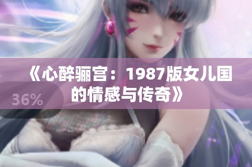 《心醉骊宫：1987版女儿国的情感与传奇》