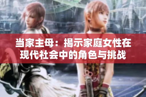 当家主母：揭示家庭女性在现代社会中的角色与挑战