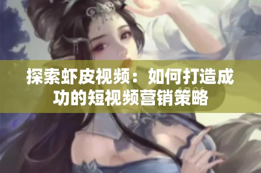 探索虾皮视频：如何打造成功的短视频营销策略
