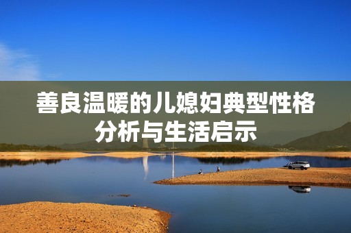 善良温暖的儿媳妇典型性格分析与生活启示