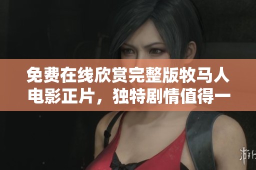 免费在线欣赏完整版牧马人电影正片，独特剧情值得一看