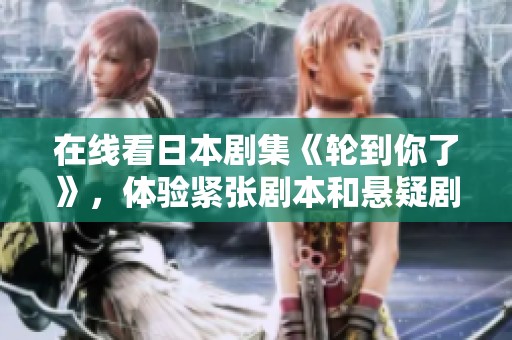 在线看日本剧集《轮到你了》，体验紧张剧本和悬疑剧情的魅力