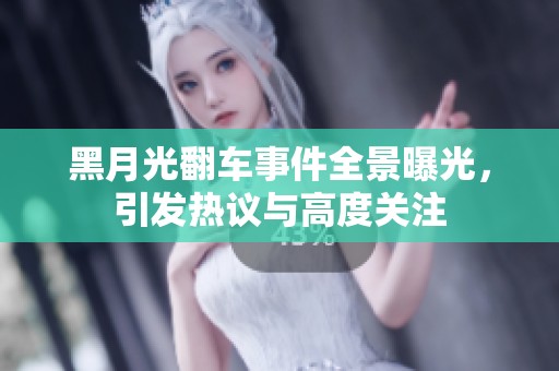 黑月光翻车事件全景曝光，引发热议与高度关注