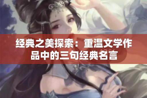 经典之美探索：重温文学作品中的三句经典名言