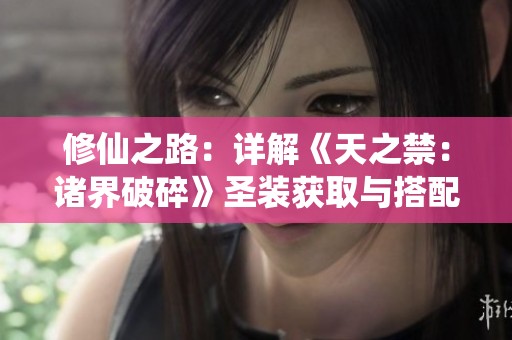 修仙之路：详解《天之禁：诸界破碎》圣装获取与搭配攻略