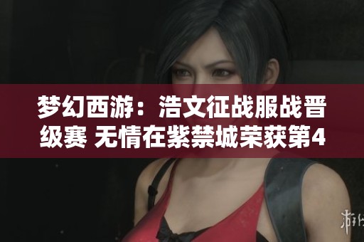 梦幻西游：浩文征战服战晋级赛 无情在紫禁城荣获第4个冠军