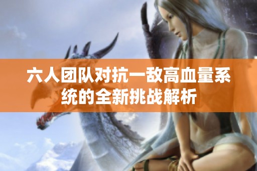 六人团队对抗一敌高血量系统的全新挑战解析