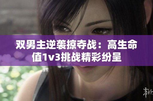 双男主逆袭掠夺战：高生命值1v3挑战精彩纷呈