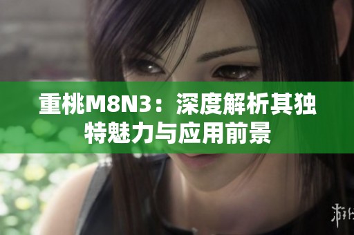 重桃M8N3：深度解析其独特魅力与应用前景