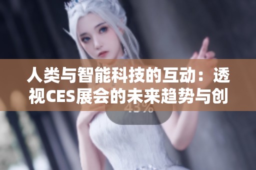 人类与智能科技的互动：透视CES展会的未来趋势与创新