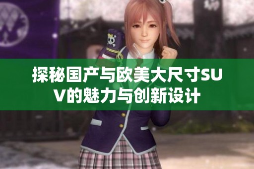探秘国产与欧美大尺寸SUV的魅力与创新设计