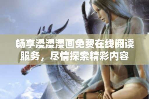 畅享漫漫漫画免费在线阅读服务，尽情探索精彩内容