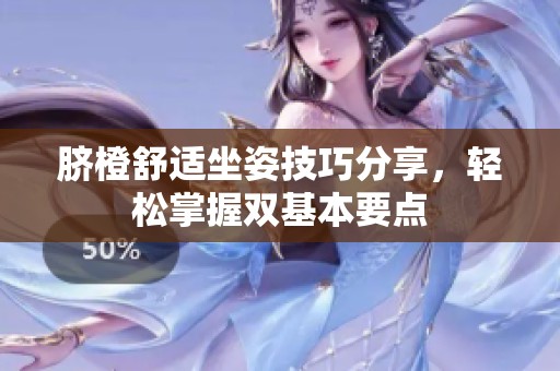 脐橙舒适坐姿技巧分享，轻松掌握双基本要点