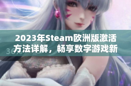 2023年Steam欧洲版激活方法详解，畅享数字游戏新体验
