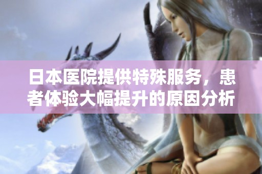 日本医院提供特殊服务，患者体验大幅提升的原因分析