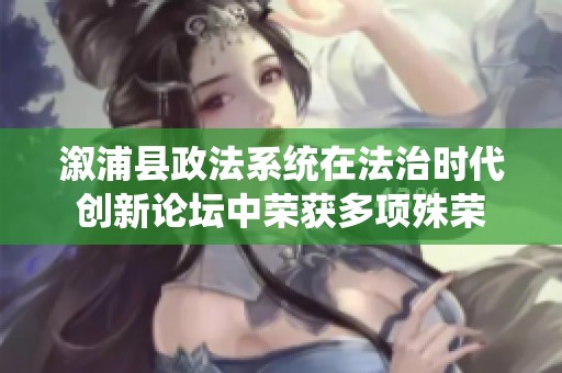 溆浦县政法系统在法治时代创新论坛中荣获多项殊荣