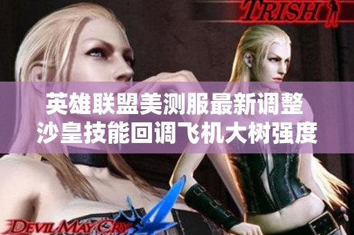 英雄联盟美测服最新调整 沙皇技能回调飞机大树强度削弱