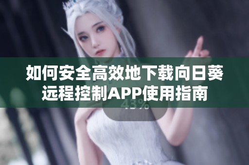 如何安全高效地下载向日葵远程控制APP使用指南