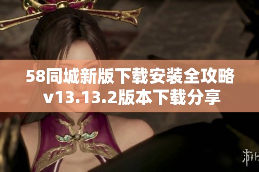 58同城新版下载安装全攻略 v13.13.2版本下载分享