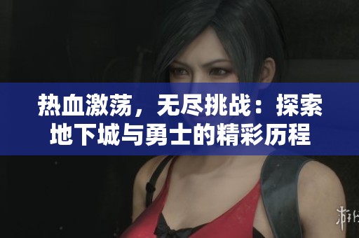 热血激荡，无尽挑战：探索地下城与勇士的精彩历程