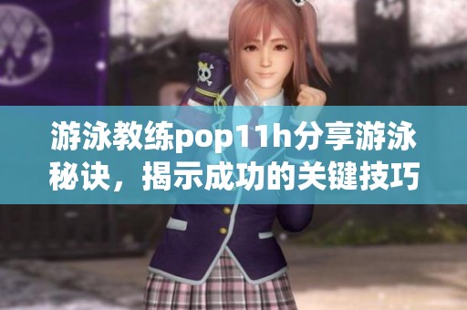 游泳教练pop11h分享游泳秘诀，揭示成功的关键技巧