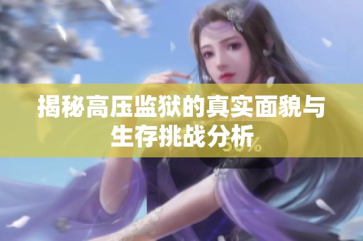 揭秘高压监狱的真实面貌与生存挑战分析