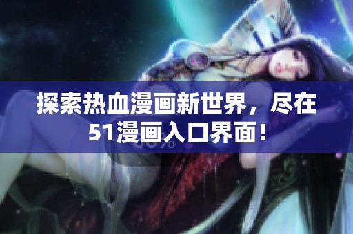 探索热血漫画新世界，尽在51漫画入口界面！