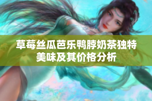 草莓丝瓜芭乐鸭脖奶茶独特美味及其价格分析