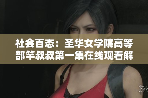 社会百态：圣华女学院高等部竿叔叔第一集在线观看解析