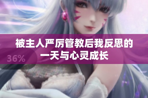 被主人严厉管教后我反思的一天与心灵成长
