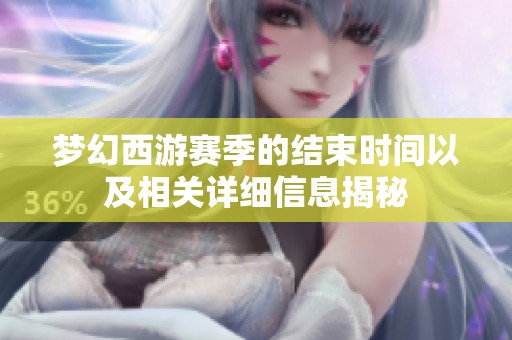 梦幻西游赛季的结束时间以及相关详细信息揭秘