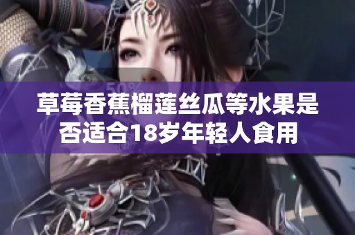 草莓香蕉榴莲丝瓜等水果是否适合18岁年轻人食用