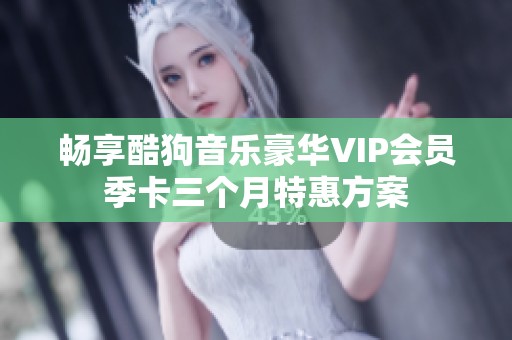 畅享酷狗音乐豪华VIP会员季卡三个月特惠方案
